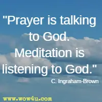 Prayer is talking to God. Meditation is listening to God. C. Ingraham-Brown