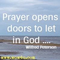 Prayer opens doors to let in God .... Wilfred Peterson