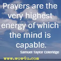 Prayers are the very highest energy of which the mind is capable. Samuel Taylor Coleridge 