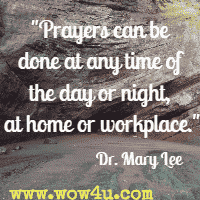Prayers can be done at any time of the day or night, at home or workplace.  Dr. Mary Lee