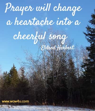 Prayer will change a heartache into a cheerful song  Eldred Herbert