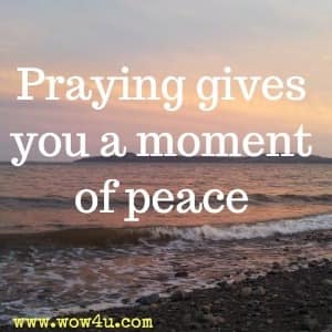 Praying gives you a moment of peace