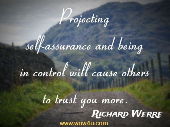 Projecting self-assurance and being in control will cause others to trust you more. Richard Werre, I Love My Work But, I Hate My Job