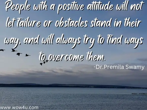 People with a positive attitude will not let failure or obstacles stand in their way, and will always try to find ways to overcome them. Dr.Premila Swamy D, Mr.Udayakumar.HM