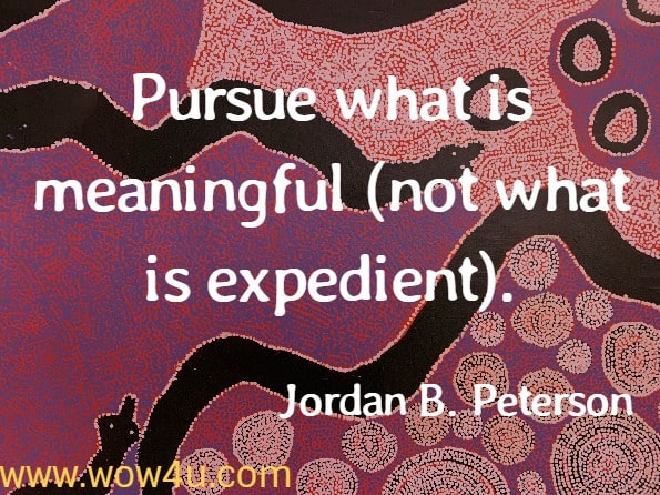 Rule 7: Pursue what is meaningful (not what is expedient). Jordan B. Peterson.