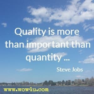 Quality is more than important than quantity . . . Steve Jobs 