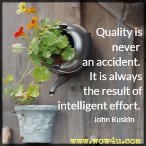 Quality is never an accident. It is always the result of intelligent effort. 
John Ruskin 