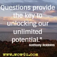Questions provide the key to unlocking our unlimited potential.  Anthony Robbins