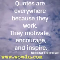 Quotes are everywhere because they work. They motivate, encourage, and inspire. Melissa Eshleman