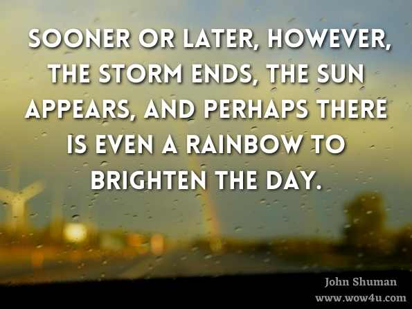 Sooner or later, however, the storm ends, the sun appears, and perhaps there is even a rainbow to brighten the day.
 