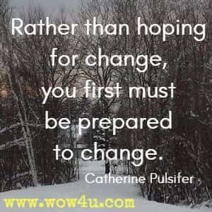 Rather than hoping for change, you first must be prepared to change. Catherine Pulsifer