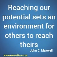 Reaching our potential sets an environment for others to reach theirs John C. Maxwell