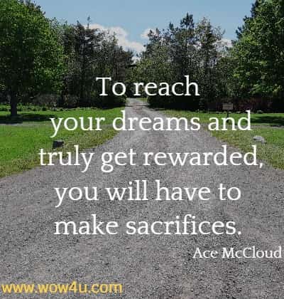 To reach your dreams and truly get rewarded, you will have to make 
sacrifices. Ace McCloud