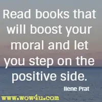 Read books that will boost your moral and let you step on the positive side. Ilene Prat
