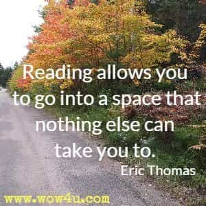 Reading allows you to go into a space that nothing else can take you to. Eric Thomas 