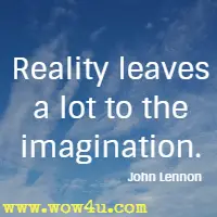 Reality leaves a lot to the imagination. John Lennon 