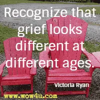 Recognize that grief looks different at different ages. Victoria Ryan