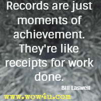 Records are just moments of achievement. They're like receipts
 for work done. Bill Laswell