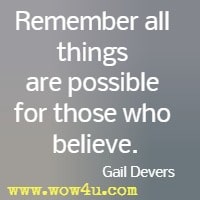 Remember all things are possible for those who believe. Gail Devers 