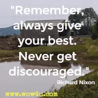 Remember, always give your best. Never get discouraged. Richard Nixon