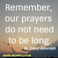 Remember, our prayers do not need to be long. Dr. David Jeremiah