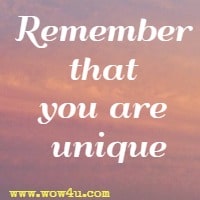 Remember that you are unique.