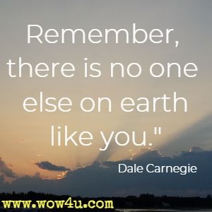 Remember, there is no one else on earth like you.