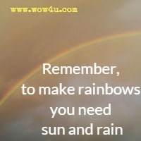 Remember, to make rainbows you need sun and rain.