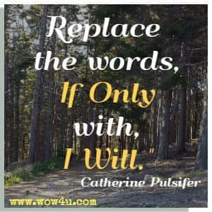 Replace the words, If Only, with, I Will.  Catherine Pulsifer 
