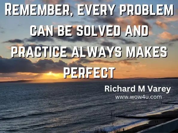 Remember, every problem can be solved and practice always makes perfect.