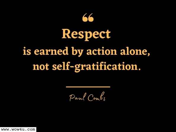 Respect is earned by action alone, not self-gratification.
Paul Combs, Drawn by Fire

