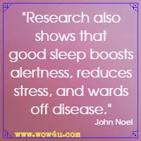 Research also shows that good sleep boosts alertness, reduces stress, and wards off disease. John Noel