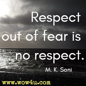 Respect out of fear is no respect M. K. Soni 