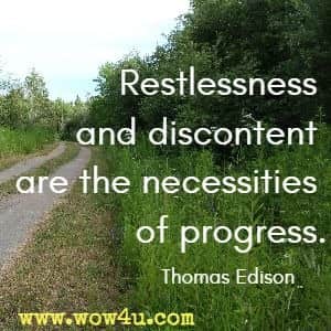 Restlessness and discontent are the necessities of progress. Thomas Edison 