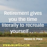 Retirement gives you the time literally to recreate yourself . . . Steven D. Price