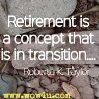 'Retirement is a concept that is in transition.... Roberta K. Taylor