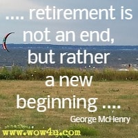 .... retirement is not an end, but rather a new beginning .... George McHenry