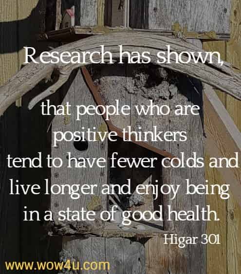 Research has shown, that people who are positive thinkers tend to have fewer colds and live longer and enjoy being in a state of good health. Higar 201