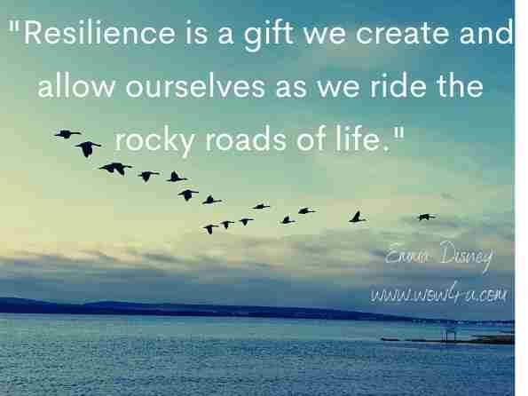 Resilience is a gift we create and allow ourselves as we ride the rocky roads of life. Emma Disney, Teen-A-Pause: Consciously Parenting Your Teen Whilst 