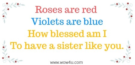 Roses are red 
Violets are blue
How blessed am I
To have a sister like you.