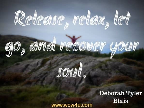 Release, relax, let go, and recover your soul. Deborah Tyler Blais, Letting Your Heart Sing