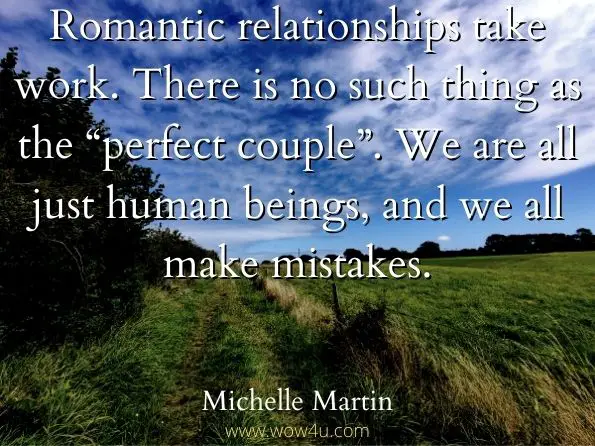 Romantic relationships take work. There is no such thing as the “perfect couple”. We are all just human beings, and we all make mistakes.