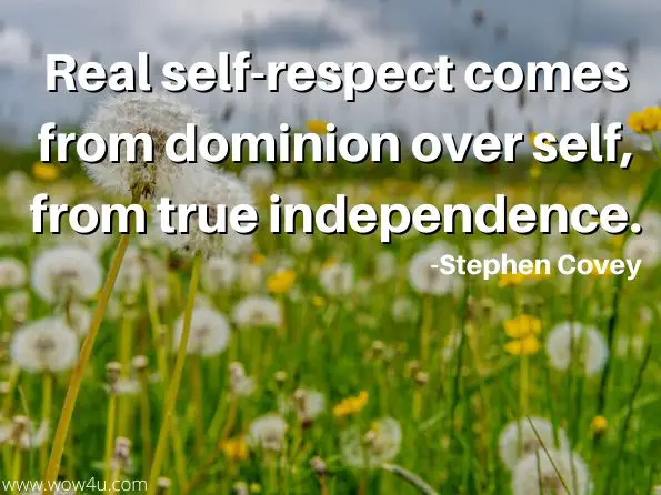 Real self-respect comes from dominion over self, from true independence. Stephen Covey