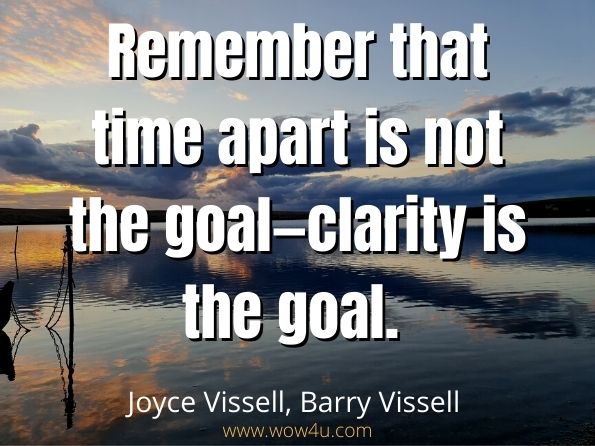 Remember that time apart is not the goal—clarity is the goal. Joyce Vissell, ‎Barry Vissell, The Heart's Wisdom