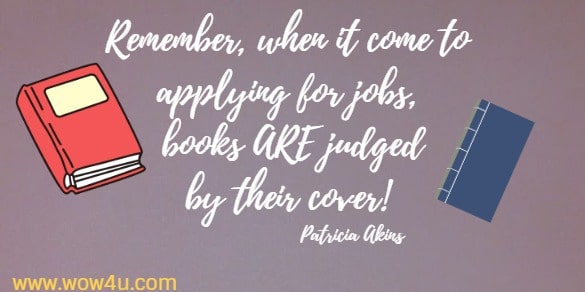 Remember, when it come to applying for jobs, books ARE judged by 
their cover!  Patricia Akins