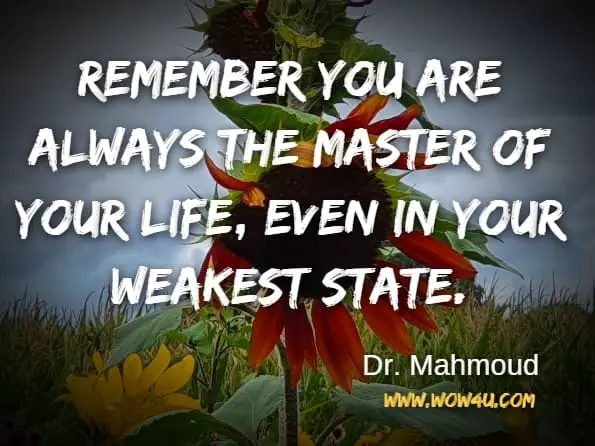 Remember you are always the master of your life, even in your weakest state.Dr. Mahmoud Rashidi MD FRCSC FACS