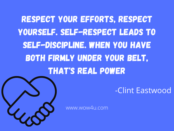 Respect your efforts, respect yourself. Self-respect leads to self-discipline. When you have both firmly under your belt, that's real power.