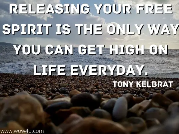 Releasing your free spirit is the only way you can get high on life everyday. 