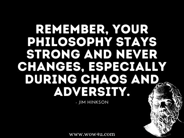 Remember, your philosophy stays strong and never changes, especially during chaos and adversity.Jim Hinkson. The Art of Motivation for Team Sports: A Guide for Coaches