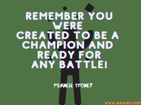 Remember you were created to be a champion and ready for any battle.Pernell Stoney. Heart and Mind of a Champion 